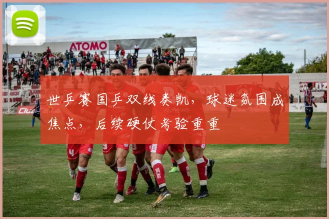 世乒赛国乒双线奏凯，球迷氛围成焦点，后续硬仗考验重重