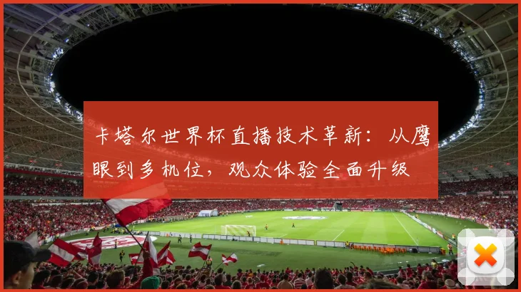 卡塔尔世界杯直播技术革新：从鹰眼到多机位，观众体验全面升级