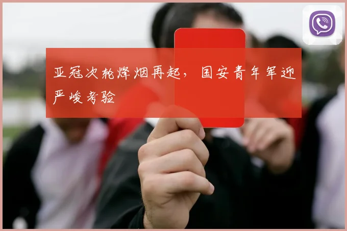亚冠次轮烽烟再起，国安青年军迎严峻考验
