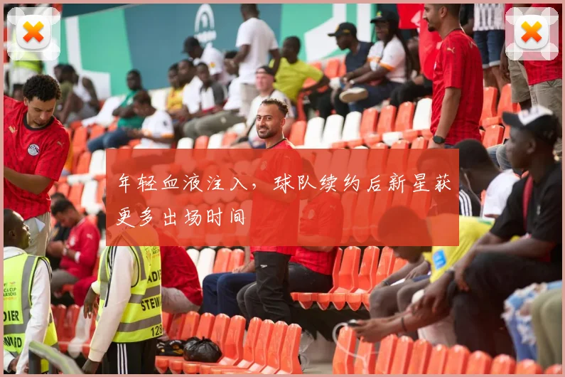 年轻血液注入，球队续约后新星获更多出场时间