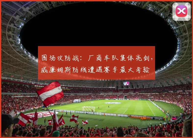 围场攻防战：厂商车队集体亮剑，威廉姆斯防线遭遇赛季最大考验