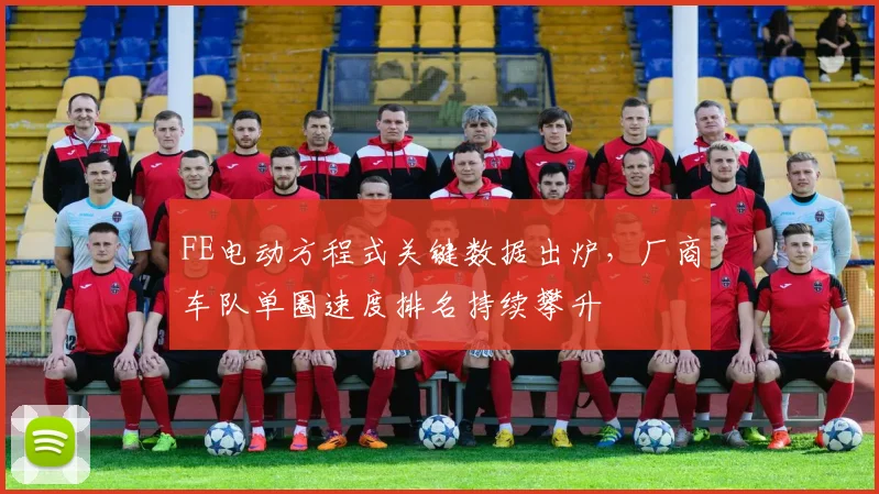 FE电动方程式关键数据出炉，厂商车队单圈速度排名持续攀升
