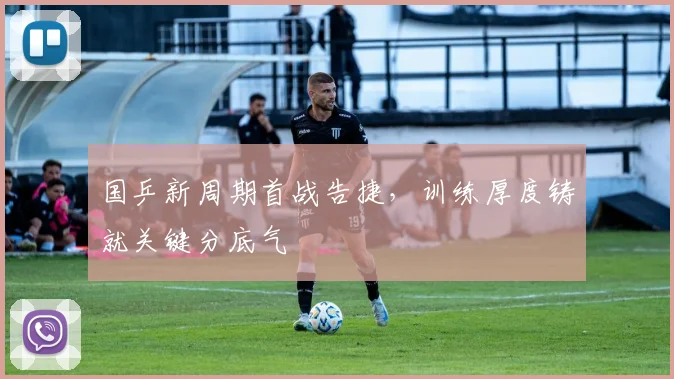国乒新周期首战告捷，训练厚度铸就关键分底气