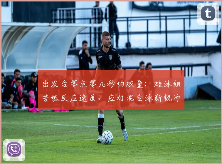 出发台零点零几秒的较量：蛙泳组苦练反应速度，应对混合泳新锐冲击