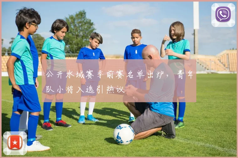 公开水域赛季前赛名单出炉，青年队小将入选引热议