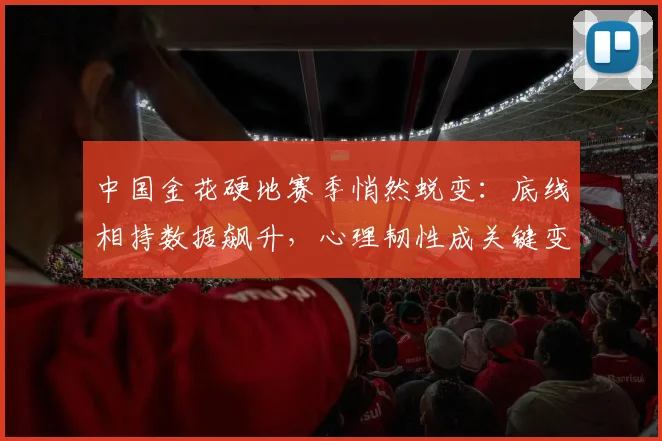 中国金花硬地赛季悄然蜕变：底线相持数据飙升，心理韧性成关键变量