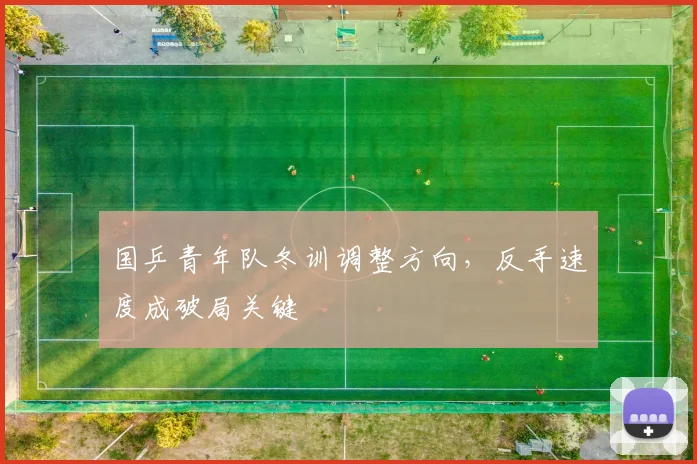 国乒青年队冬训调整方向，反手速度成破局关键