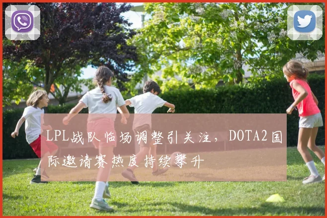 LPL战队临场调整引关注，DOTA2国际邀请赛热度持续攀升